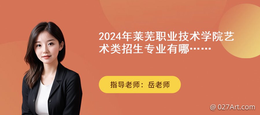 2024年莱芜职业技术学院艺术类招生专业有哪些?(图1) 2024年莱芜职业技术学院艺术类招生专业有哪些?(图1)