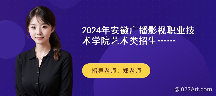 2024年安徽广播影视职业技术学院艺术类招生专业有哪些?(图1) 2024年安徽广播影视职业技术学院艺术类招生专业有哪些?(图1)
