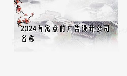2024有寓意的广告设计公司名称(图1) 2024有寓意的广告设计公司名称(图1)