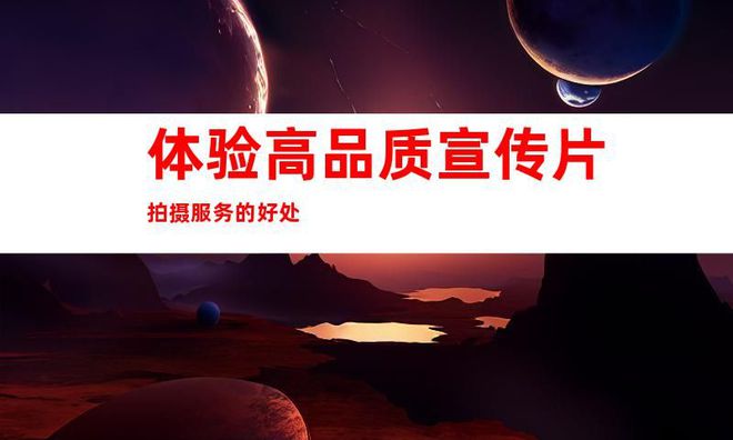 高品质宣传片拍摄服务苏州科技工厂企业视频tvc广告片制作公司(图2) 高品质宣传片拍摄服务苏州科技工厂企业视频tvc广告片制作公司(图2)
